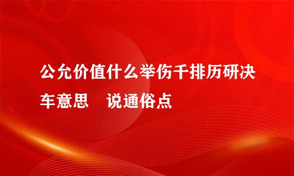 公允价值什么举伤千排历研决车意思 说通俗点