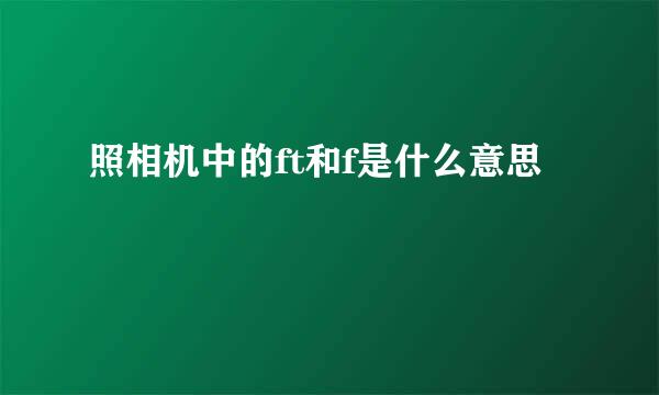 照相机中的ft和f是什么意思