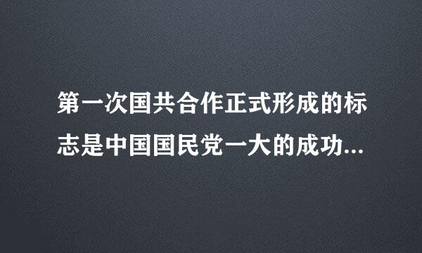 第一次国共合作正式形成的标志是中国国民党一大的成功召开。 判断对错