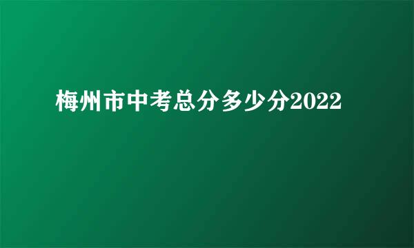 梅州市中考总分多少分2022