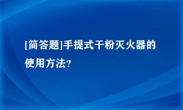 [简答题]手提式干粉灭火器的使用方法？