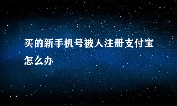 买的新手机号被人注册支付宝怎么办