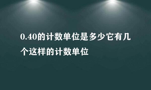 0.40的计数单位是多少它有几个这样的计数单位