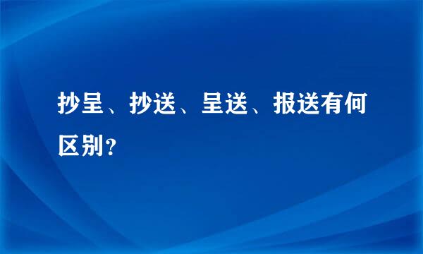 抄呈、抄送、呈送、报送有何区别？