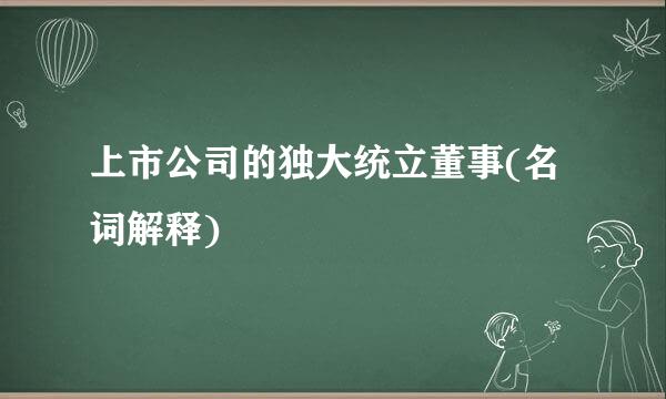 上市公司的独大统立董事(名词解释)