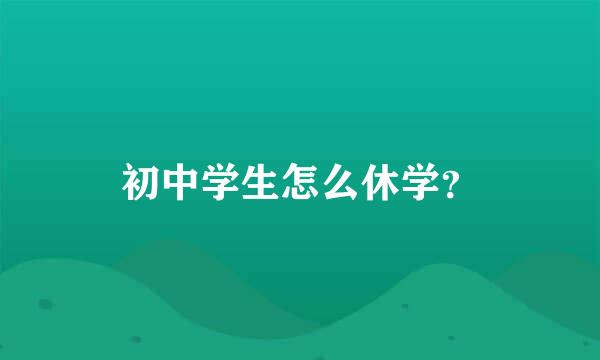 初中学生怎么休学？