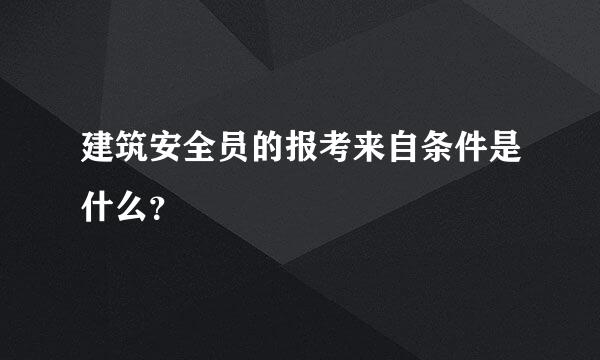 建筑安全员的报考来自条件是什么？