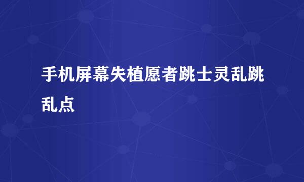 手机屏幕失植愿者跳士灵乱跳乱点