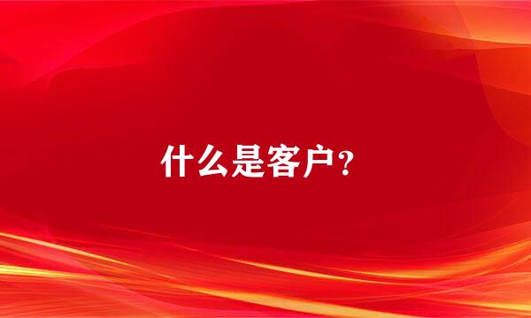 什么是客户？