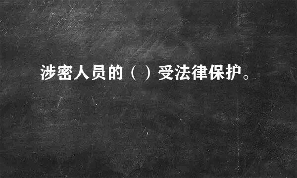 涉密人员的（）受法律保护。