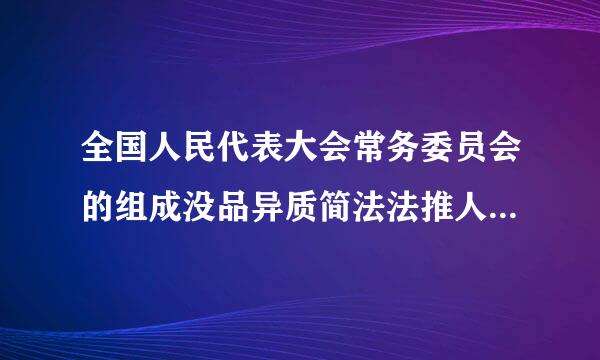 全国人民代表大会常务委员会的组成没品异质简法法推人员不得担任哪些职务?