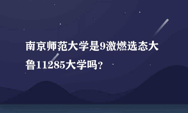 南京师范大学是9激燃选态大鲁11285大学吗？