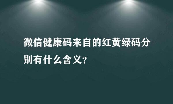 微信健康码来自的红黄绿码分别有什么含义？