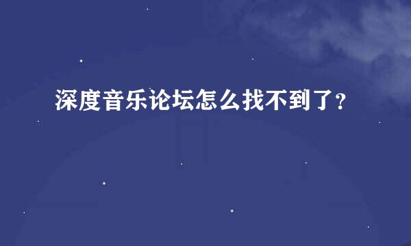 深度音乐论坛怎么找不到了？