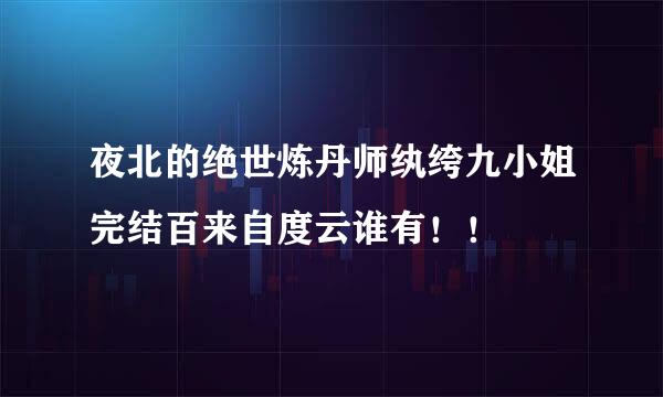 夜北的绝世炼丹师纨绔九小姐完结百来自度云谁有！！