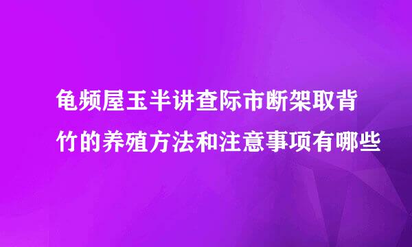 龟频屋玉半讲查际市断架取背竹的养殖方法和注意事项有哪些