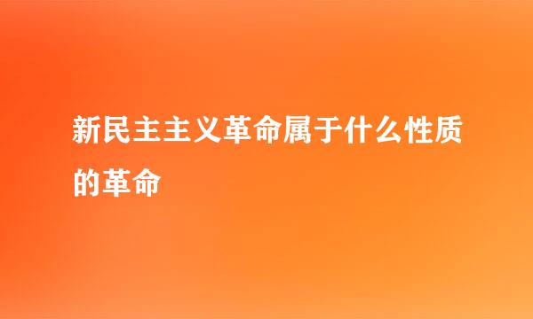 新民主主义革命属于什么性质的革命