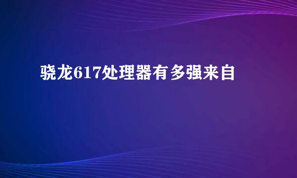 骁龙617处理器有多强来自