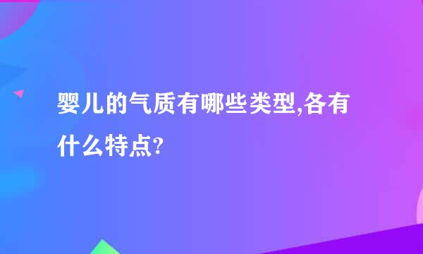 婴儿的气质有哪些类型,各有什么特点?