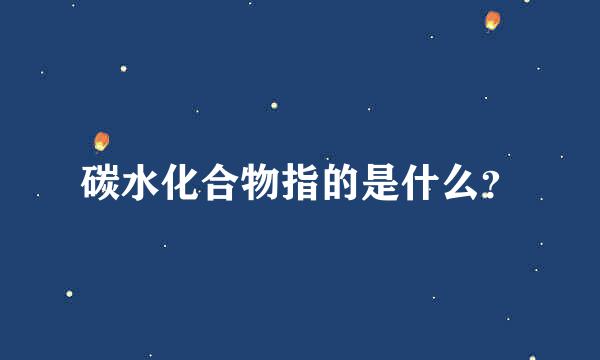 碳水化合物指的是什么？