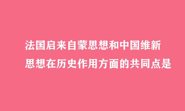 法国启来自蒙思想和中国维新思想在历史作用方面的共同点是