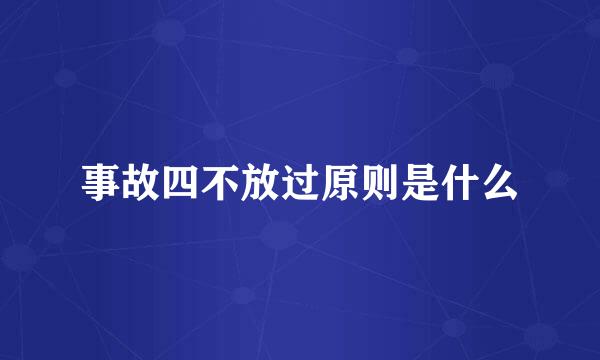 事故四不放过原则是什么