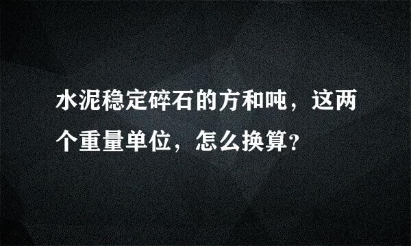 水泥稳定碎石的方和吨，这两个重量单位，怎么换算？