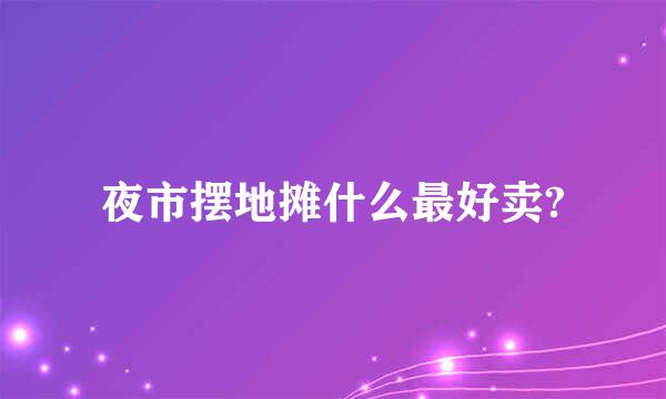 夜市摆地摊什么最好卖?