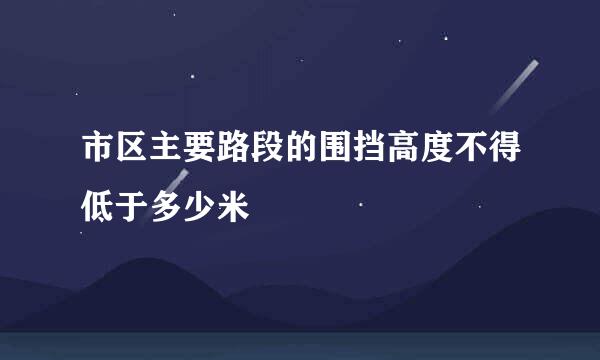 市区主要路段的围挡高度不得低于多少米