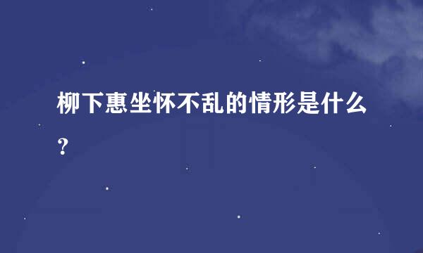 柳下惠坐怀不乱的情形是什么？