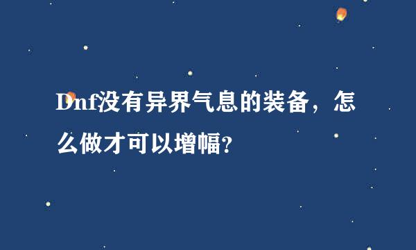 Dnf没有异界气息的装备，怎么做才可以增幅？