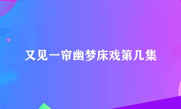 又见一帘幽梦床戏第几集