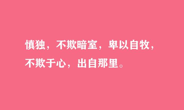 慎独，不欺暗室，卑以自牧，不欺于心，出自那里。