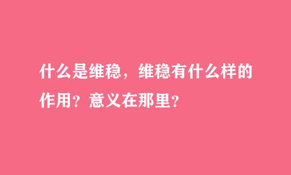 什么是维稳，维稳有什么样的作用？意义在那里？