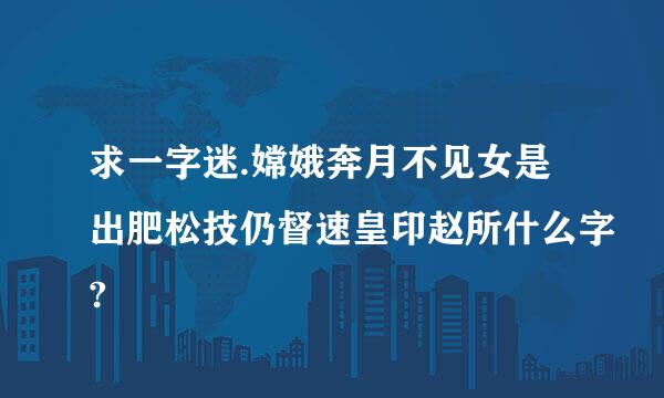 求一字迷.嫦娥奔月不见女是出肥松技仍督速皇印赵所什么字?