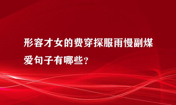 形容才女的费穿探服雨慢副煤爱句子有哪些？