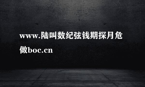 www.陆叫数纪弦钱期探月危做boc.cn