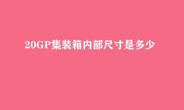 20GP集装箱内部尺寸是多少