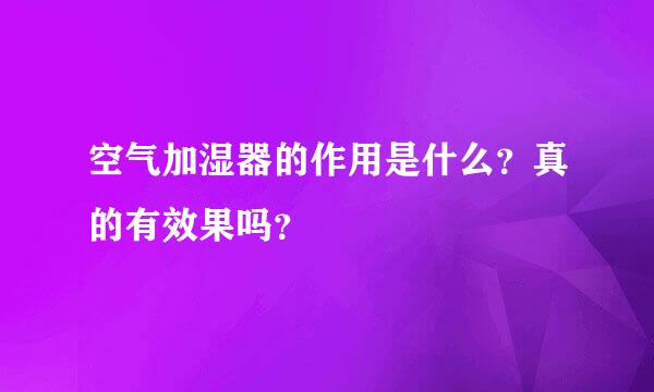 空气加湿器的作用是什么？真的有效果吗？