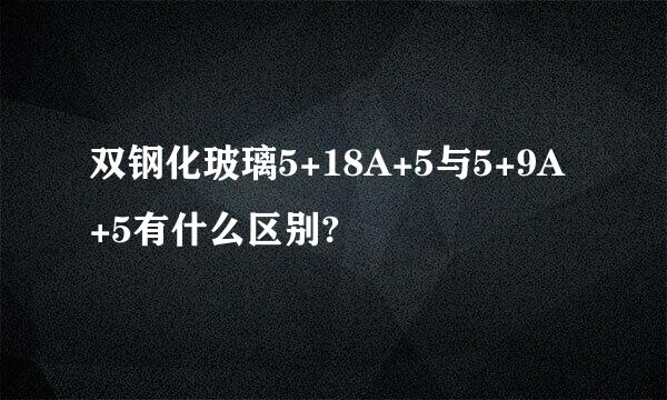 双钢化玻璃5+18A+5与5+9A+5有什么区别?