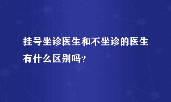 挂号坐诊医生和不坐诊的医生有什么区别吗？