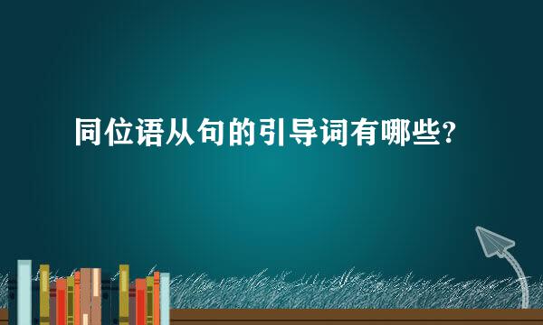 同位语从句的引导词有哪些?