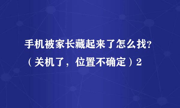 手机被家长藏起来了怎么找？（关机了，位置不确定）2