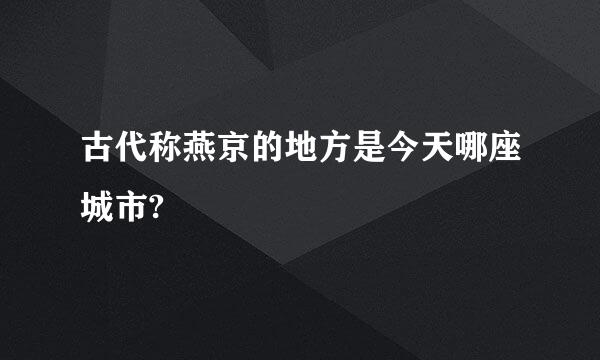 古代称燕京的地方是今天哪座城市?