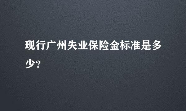 现行广州失业保险金标准是多少？