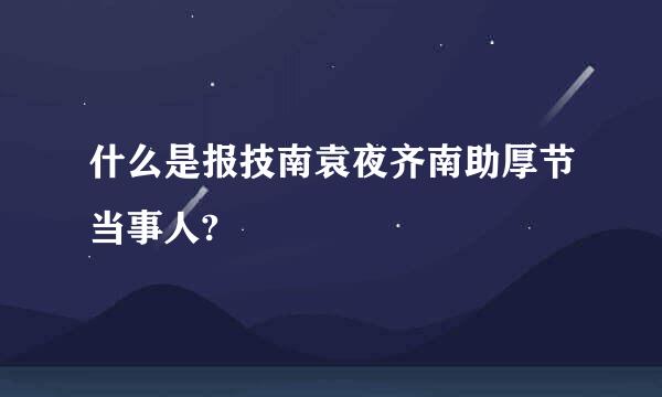 什么是报技南袁夜齐南助厚节当事人?