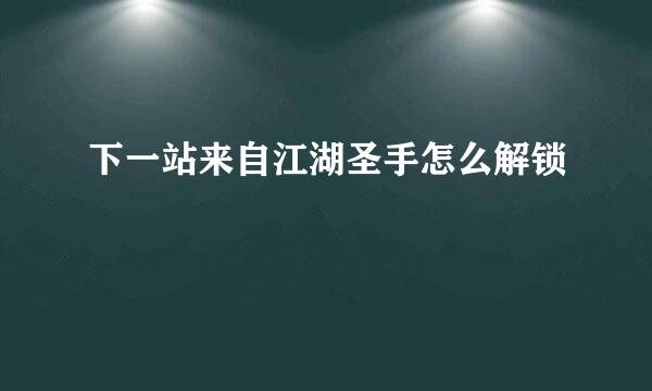 下一站来自江湖圣手怎么解锁