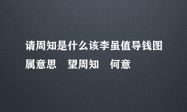 请周知是什么该李虽值导钱图属意思 望周知 何意