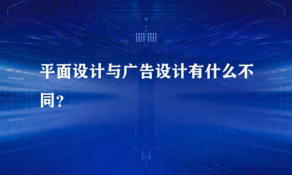 平面设计与广告设计有什么不同？