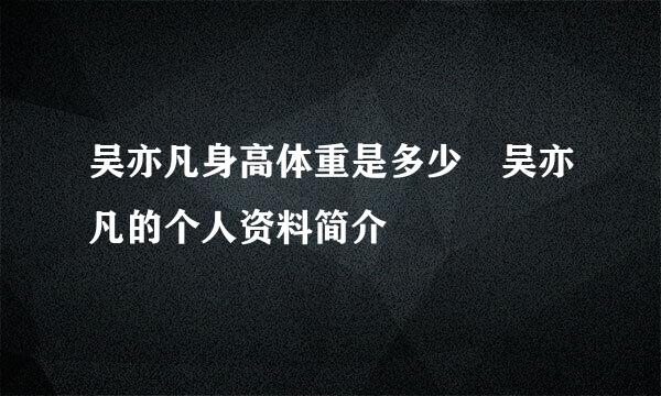 吴亦凡身高体重是多少 吴亦凡的个人资料简介